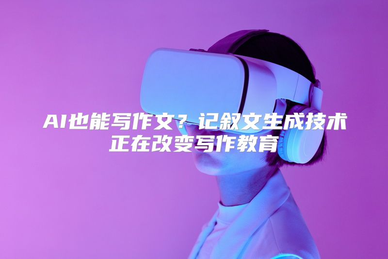 AI也能写作文？记叙文生成技术正在改变写作教育