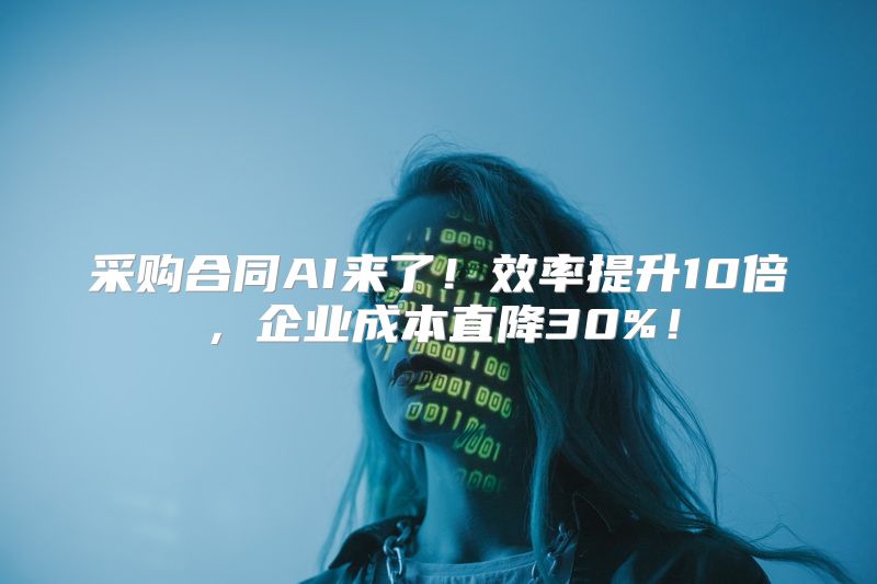 采购合同AI来了！效率提升10倍，企业成本直降30%！