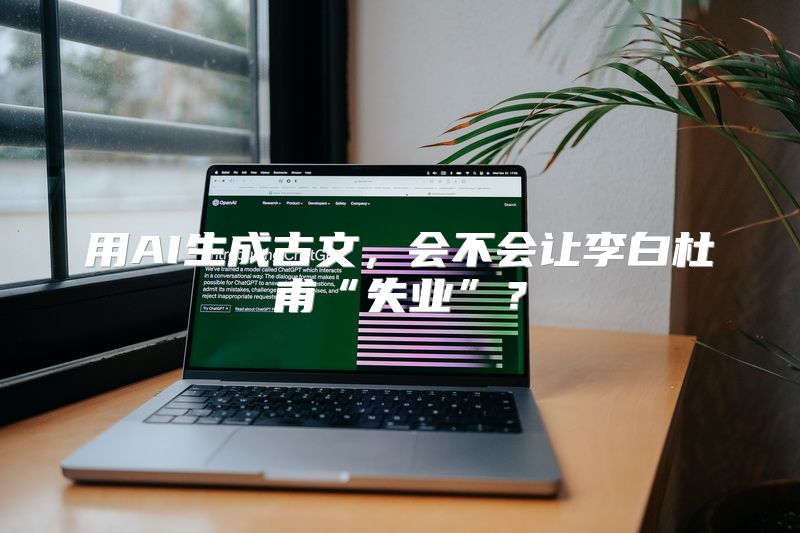 用AI生成古文，会不会让李白杜甫“失业”？