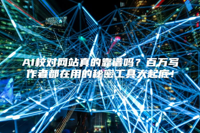 AI校对网站真的靠谱吗？百万写作者都在用的秘密工具大起底！