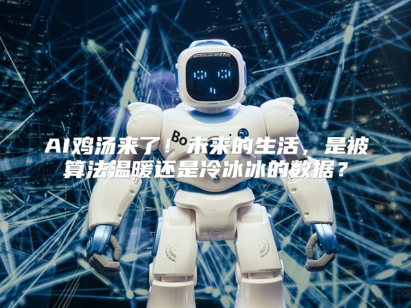 AI鸡汤来了！未来的生活，是被算法温暖还是冷冰冰的数据？