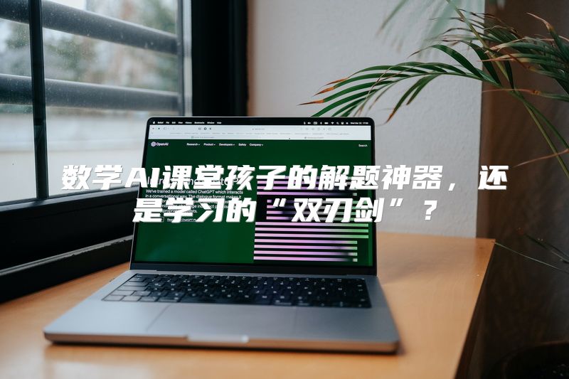 数学AI课堂孩子的解题神器，还是学习的“双刃剑”？