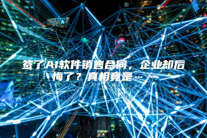签了AI软件销售合同，企业却后悔了？真相竟是……