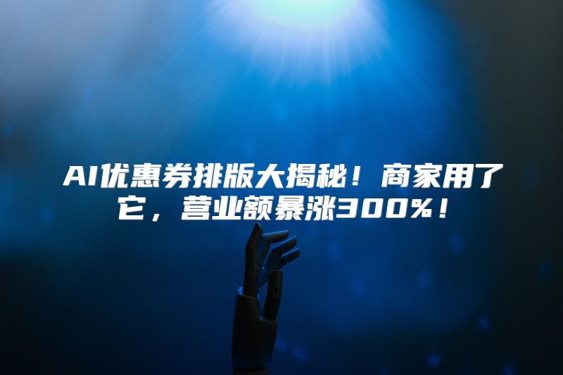 AI优惠券排版大揭秘！商家用了它，营业额暴涨300%！