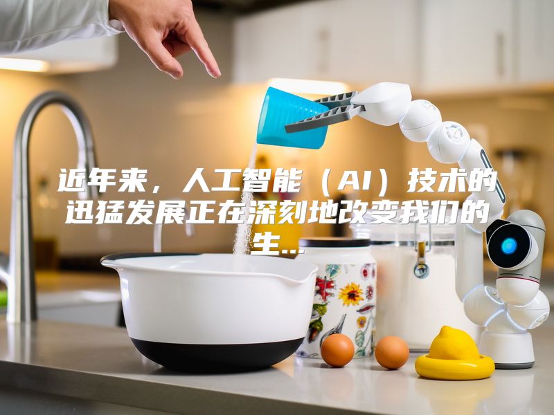 近年来，人工智能（AI）技术的迅猛发展正在深刻地改变我们的生...