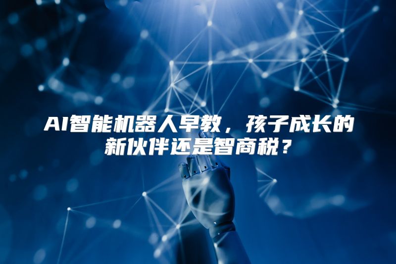 AI智能机器人早教，孩子成长的新伙伴还是智商税？