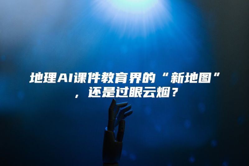 地理AI课件教育界的“新地图”，还是过眼云烟？