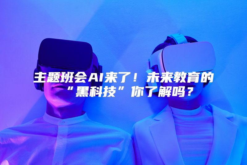 主题班会AI来了！未来教育的“黑科技”你了解吗？