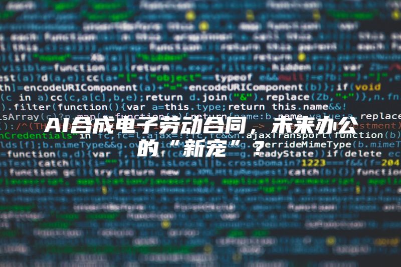 AI合成电子劳动合同，未来办公的“新宠”？