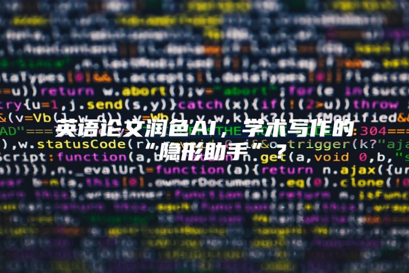 英语论文润色AI，学术写作的“隐形助手”？