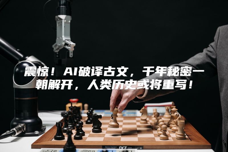 震惊！AI破译古文，千年秘密一朝解开，人类历史或将重写！