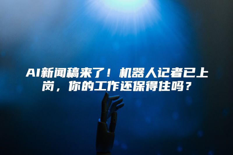 AI新闻稿来了！机器人记者已上岗，你的工作还保得住吗？