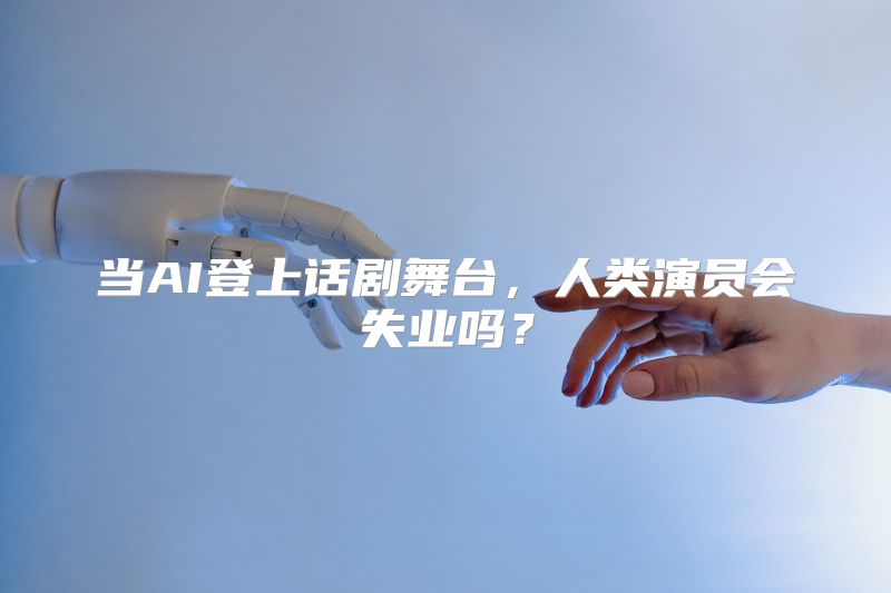 当AI登上话剧舞台，人类演员会失业吗？