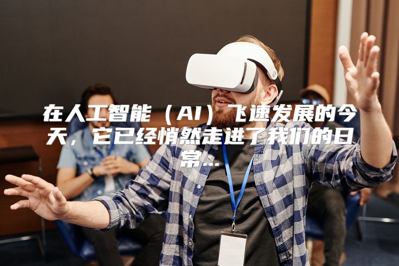 在人工智能（AI）飞速发展的今天，它已经悄然走进了我们的日常...