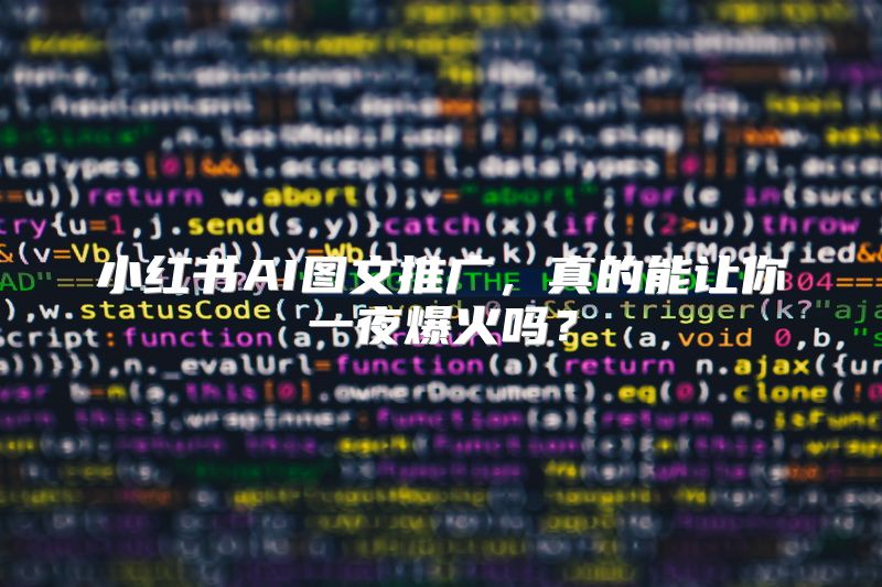 小红书AI图文推广，真的能让你一夜爆火吗？