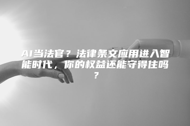 AI当法官？法律条文应用进入智能时代，你的权益还能守得住吗？