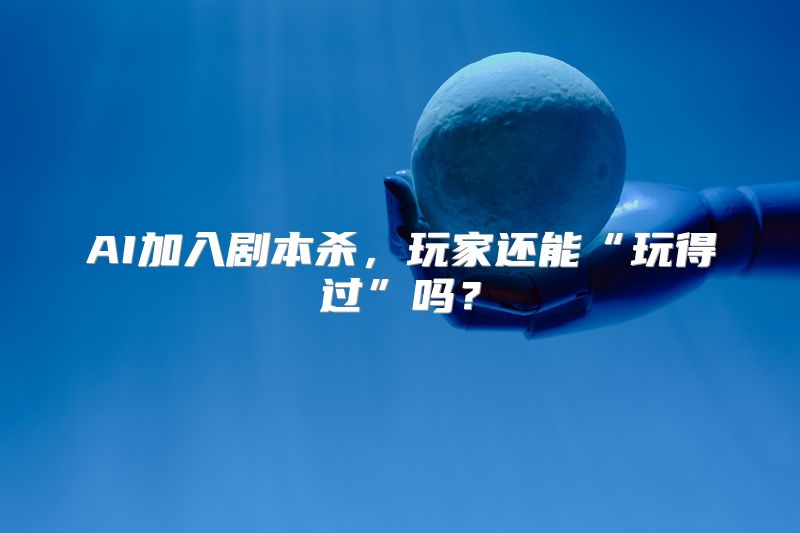 AI加入剧本杀，玩家还能“玩得过”吗？