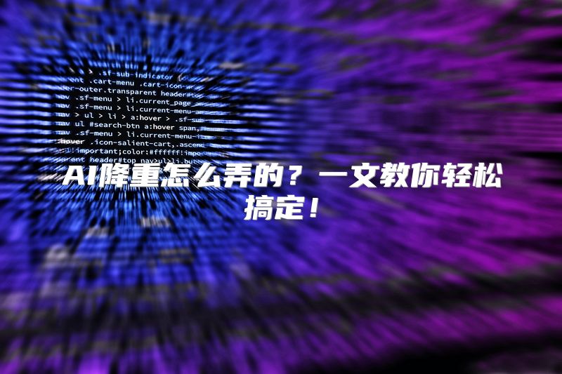 AI降重怎么弄的？一文教你轻松搞定！