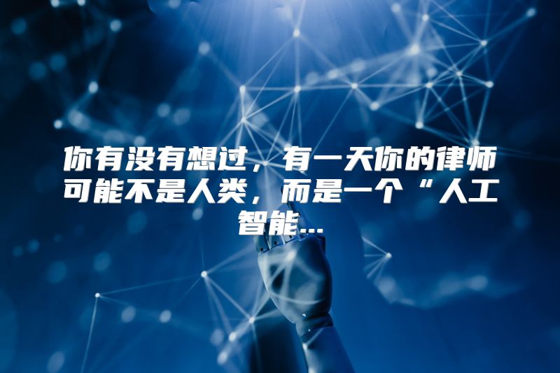 你有没有想过，有一天你的律师可能不是人类，而是一个“人工智能...