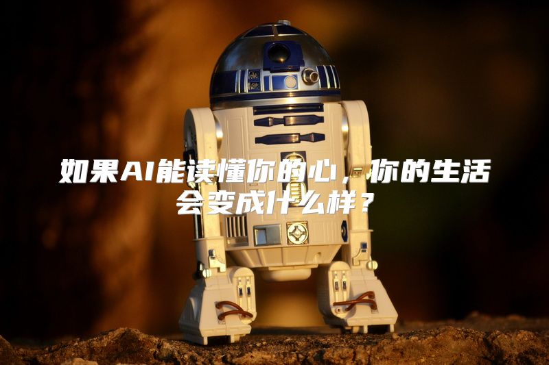 如果AI能读懂你的心，你的生活会变成什么样？