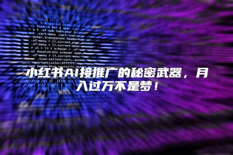 小红书AI接推广的秘密武器，月入过万不是梦！