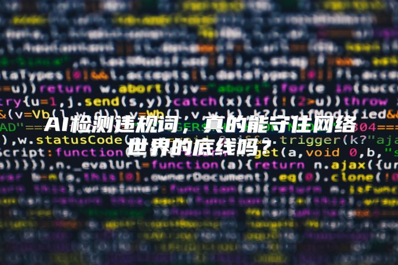 AI检测违规词，真的能守住网络世界的底线吗？
