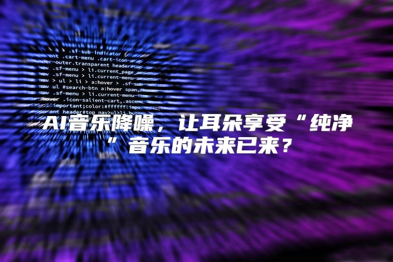 AI音乐降噪，让耳朵享受“纯净”音乐的未来已来？
