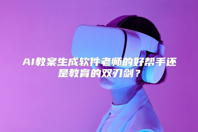 AI教案生成软件老师的好帮手还是教育的双刃剑？