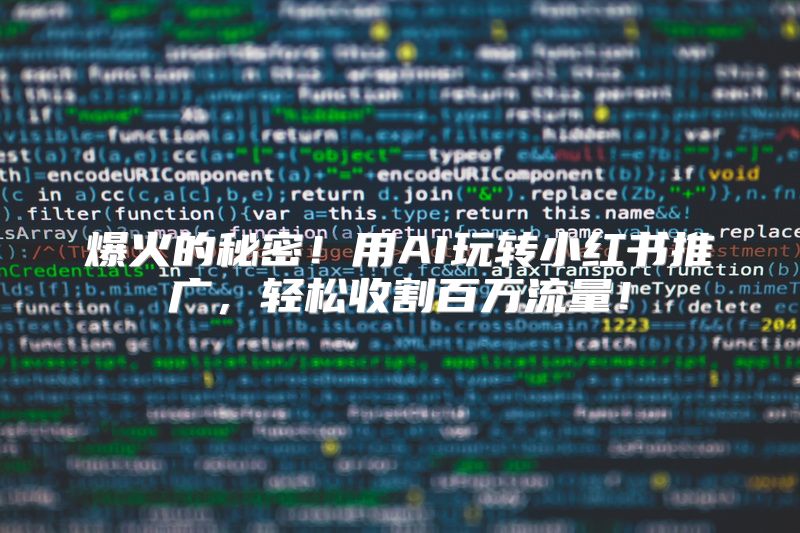 爆火的秘密！用AI玩转小红书推广，轻松收割百万流量！