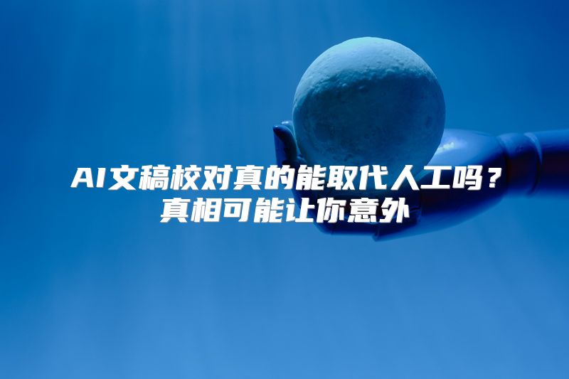 AI文稿校对真的能取代人工吗？真相可能让你意外