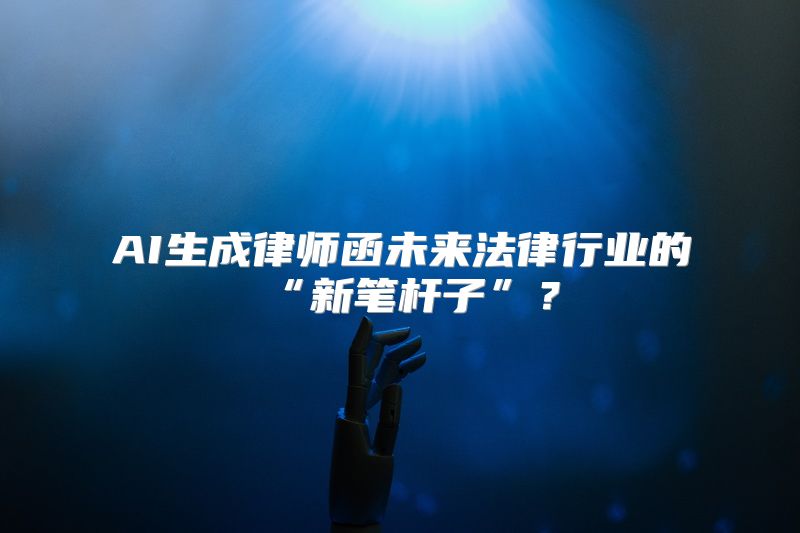 AI生成律师函未来法律行业的“新笔杆子”？
