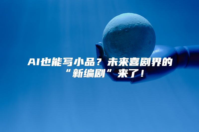 AI也能写小品？未来喜剧界的“新编剧”来了！