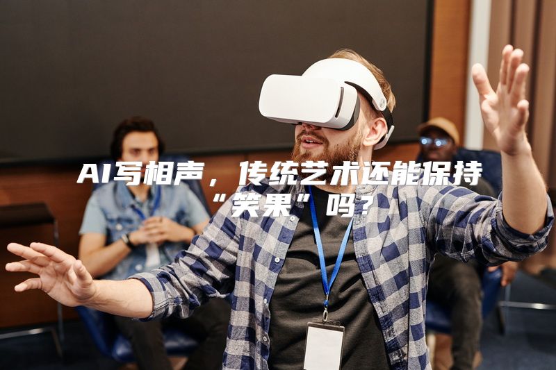 AI写相声，传统艺术还能保持“笑果”吗？