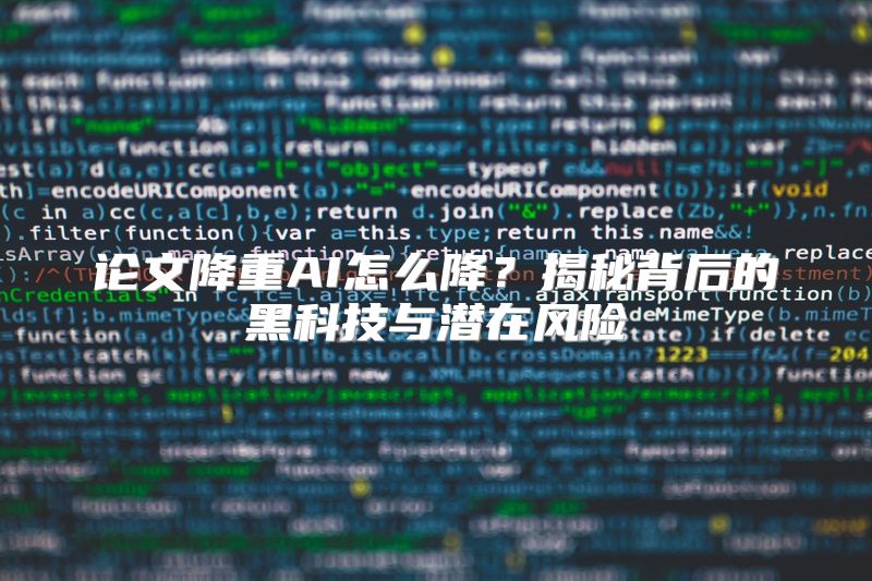 论文降重AI怎么降？揭秘背后的黑科技与潜在风险