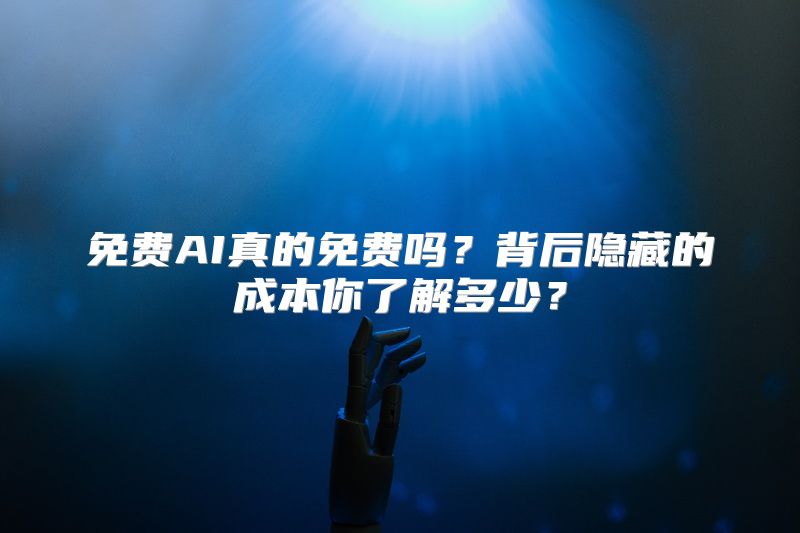 免费AI真的免费吗？背后隐藏的成本你了解多少？