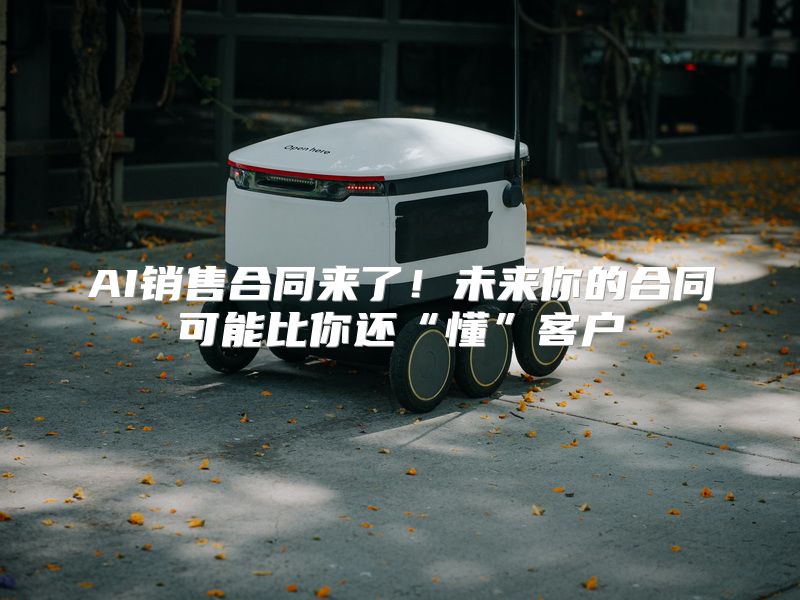 AI销售合同来了！未来你的合同可能比你还“懂”客户