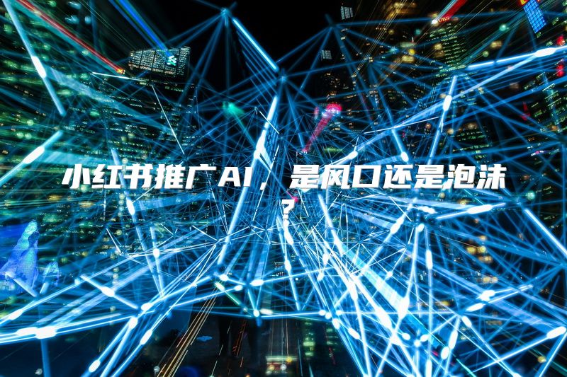 小红书推广AI，是风口还是泡沫？