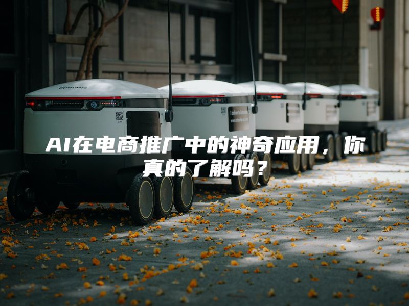 AI在电商推广中的神奇应用，你真的了解吗？