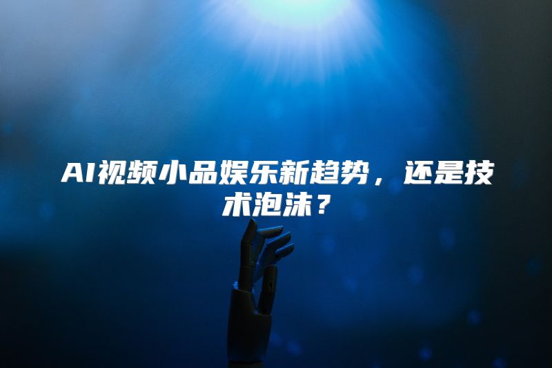 AI视频小品娱乐新趋势，还是技术泡沫？