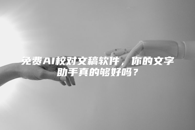 免费AI校对文稿软件，你的文字助手真的够好吗？