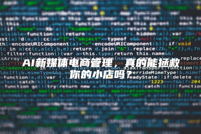 AI新媒体电商管理，真的能拯救你的小店吗？