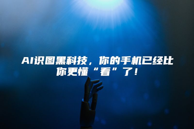 AI识图黑科技，你的手机已经比你更懂“看”了！