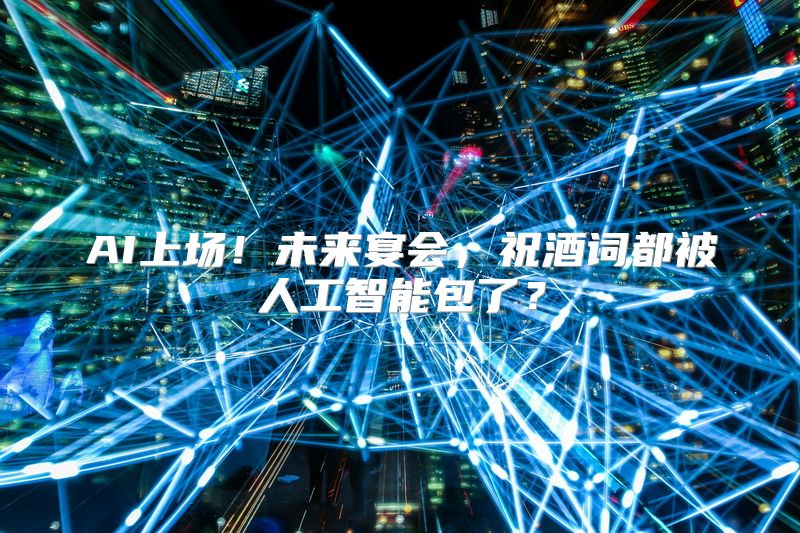 AI上场！未来宴会，祝酒词都被人工智能包了？