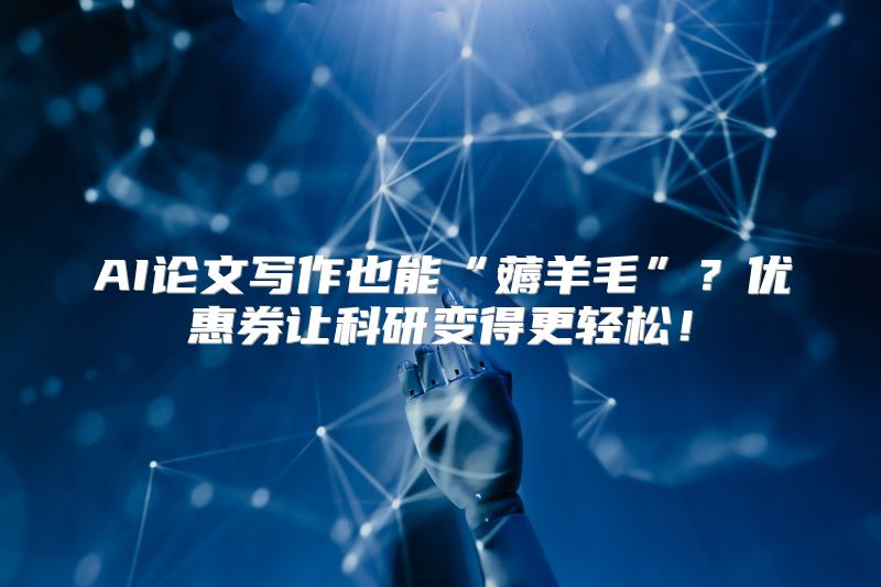 AI论文写作也能“薅羊毛”？优惠券让科研变得更轻松！