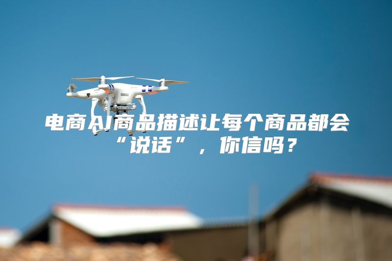 电商AI商品描述让每个商品都会“说话”，你信吗？