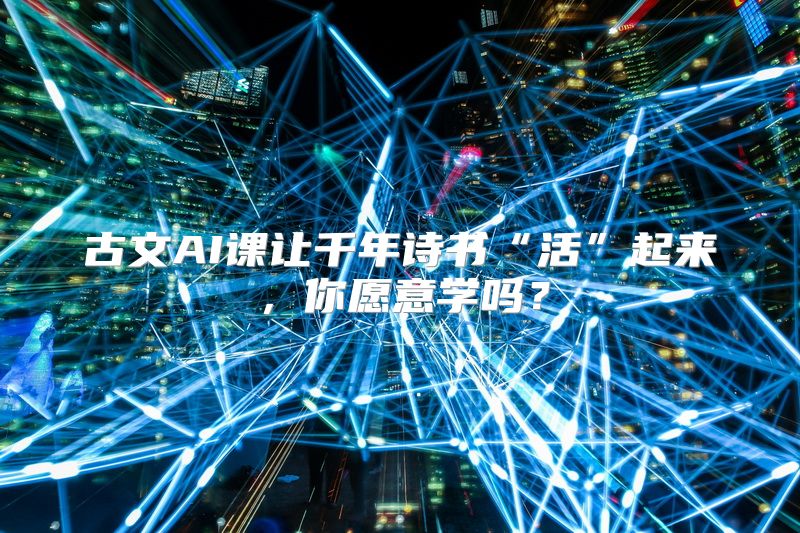 古文AI课让千年诗书“活”起来，你愿意学吗？