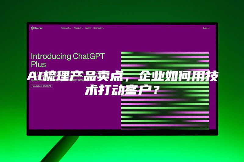 AI梳理产品卖点，企业如何用技术打动客户？
