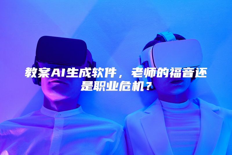教案AI生成软件，老师的福音还是职业危机？