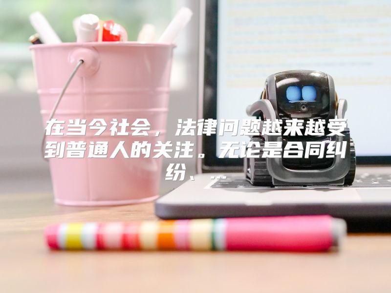 在当今社会，法律问题越来越受到普通人的关注。无论是合同纠纷、...