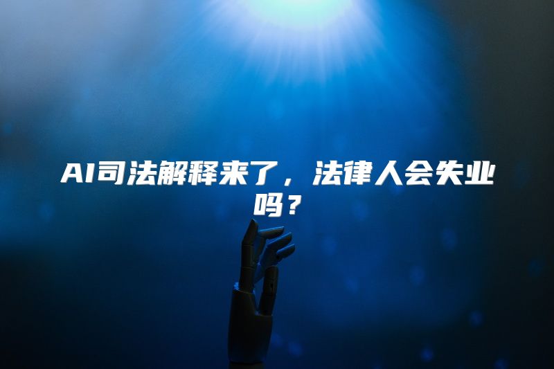 AI司法解释来了，法律人会失业吗？